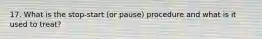 17. What is the stop-start (or pause) procedure and what is it used to treat?