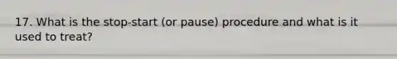 17. What is the stop-start (or pause) procedure and what is it used to treat?