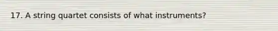 17. A string quartet consists of what instruments?