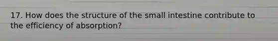 17. How does the structure of the small intestine contribute to the efficiency of absorption?