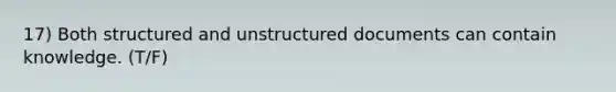 17) Both structured and unstructured documents can contain knowledge. (T/F)