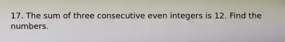 17. The sum of three consecutive even integers is 12. Find the numbers.