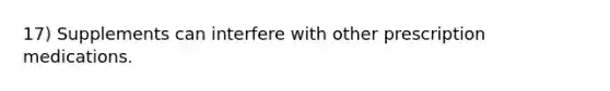 17) Supplements can interfere with other prescription medications.