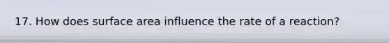17. How does surface area influence the rate of a reaction?
