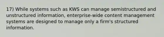 17) While systems such as KWS can manage semistructured and unstructured information, enterprise-wide content management systems are designed to manage only a firm's structured information.