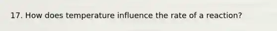 17. How does temperature influence the rate of a reaction?