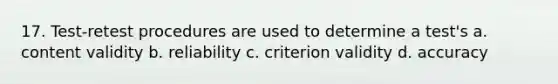 17. Test-retest procedures are used to determine a test's a. content validity b. reliability c. criterion validity d. accuracy