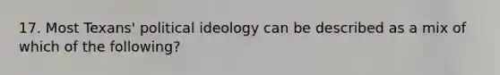 17. Most Texans' political ideology can be described as a mix of which of the following?