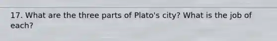 17. What are the three parts of Plato's city? What is the job of each?