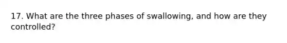 17. What are the three phases of swallowing, and how are they controlled?