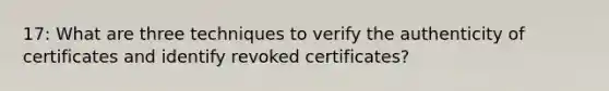 17: What are three techniques to verify the authenticity of certificates and identify revoked certificates?