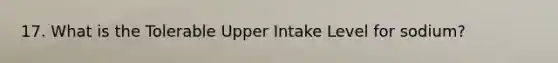 17. What is the Tolerable Upper Intake Level for sodium?