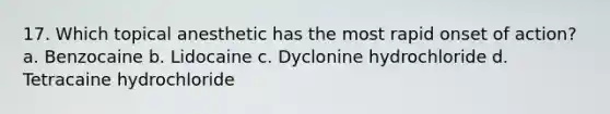 17. Which topical anesthetic has the most rapid onset of action? a. Benzocaine b. Lidocaine c. Dyclonine hydrochloride d. Tetracaine hydrochloride