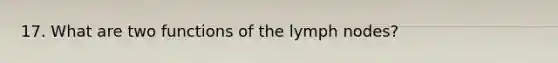 17. What are two functions of the lymph nodes?