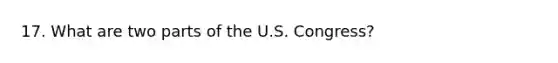 17. What are two parts of the U.S. Congress?