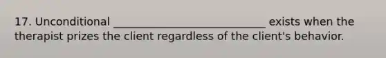 17. Unconditional ____________________________ exists when the therapist prizes the client regardless of the client's behavior.