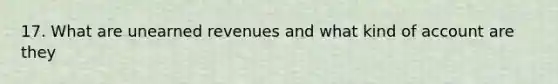 17. What are <a href='https://www.questionai.com/knowledge/kJai9DDOaA-unearned-revenues' class='anchor-knowledge'>unearned revenues</a> and what kind of account are they