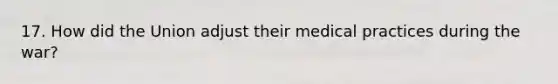 17. How did the Union adjust their medical practices during the war?