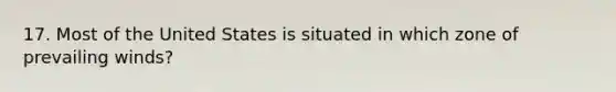 17. Most of the United States is situated in which zone of prevailing winds?