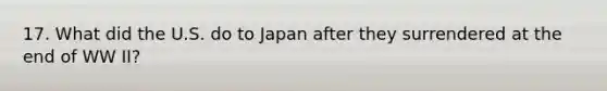 17. What did the U.S. do to Japan after they surrendered at the end of WW II?