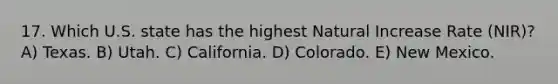 17. Which U.S. state has the highest Natural Increase Rate (NIR)? A) Texas. B) Utah. C) California. D) Colorado. E) New Mexico.