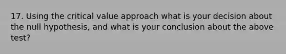 17. Using the critical value approach what is your decision about the null hypothesis, and what is your conclusion about the above test?