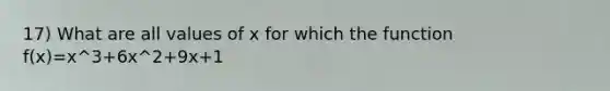 17) What are all values of x for which the function f(x)=x^3+6x^2+9x+1