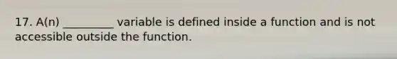 17. A(n) _________ variable is defined inside a function and is not accessible outside the function.