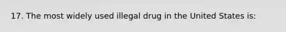 17. The most widely used illegal drug in the United States is: