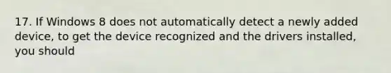 17. If Windows 8 does not automatically detect a newly added device, to get the device recognized and the drivers installed, you should