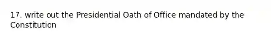 17. write out the Presidential Oath of Office mandated by the Constitution