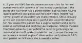 A 17 year old G0P0 female presents to your clinic for her well woman exam with concerns of "not having a period yet." She states she has never had a period before, but has been having lower abdominal and pelvic pain for a few years. Patient has normal growth of secondary sex characteristics. She is sexually active and mentions how sex is painful and uncomfortable for her. You suspect the patient has a vaginal septum and a pelvic exam is performed and confirms your suspicion. What is the best treatment option for your patient? A. refer to gynecology for removal of uterus B. make cruciate incision, remove the septum, and ensure a normal vagina C. observation until patient is 18 D. start patient on OCP since she is sexually active