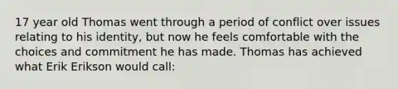 17 year old Thomas went through a period of conflict over issues relating to his identity, but now he feels comfortable with the choices and commitment he has made. Thomas has achieved what Erik Erikson would call: