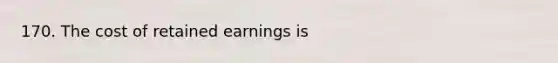 170. The cost of retained earnings is