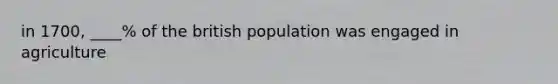 in 1700, ____% of the british population was engaged in agriculture