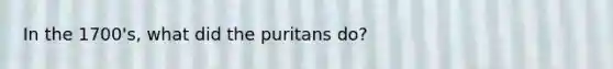 In the 1700's, what did the puritans do?