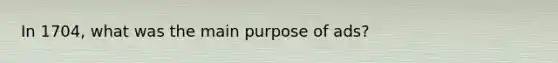 In 1704, what was the main purpose of ads?