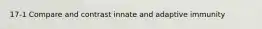 17-1 Compare and contrast innate and adaptive immunity