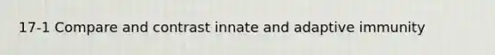 17-1 Compare and contrast innate and adaptive immunity