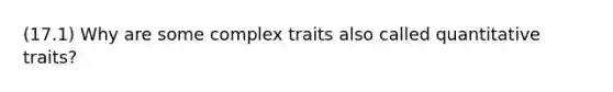 (17.1) Why are some complex traits also called quantitative traits?