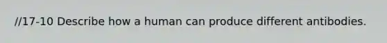 //17-10 Describe how a human can produce different antibodies.