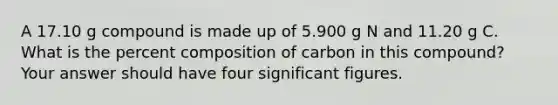 A 17.10 g compound is made up of 5.900 g N and 11.20 g C. What is the percent composition of carbon in this compound? Your answer should have four significant figures.