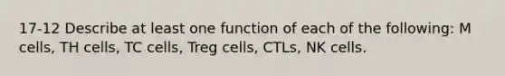 17-12 Describe at least one function of each of the following: M cells, TH cells, TC cells, Treg cells, CTLs, NK cells.