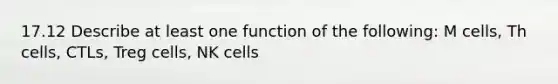 17.12 Describe at least one function of the following: M cells, Th cells, CTLs, Treg cells, NK cells