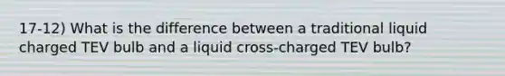 17-12) What is the difference between a traditional liquid charged TEV bulb and a liquid cross-charged TEV bulb?