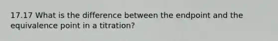 17.17 What is the difference between the endpoint and the equivalence point in a titration?