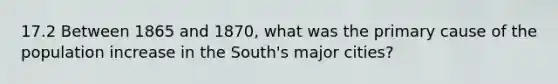 17.2 Between 1865 and 1870, what was the primary cause of the population increase in the South's major cities?