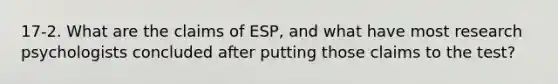 17-2. What are the claims of ESP, and what have most research psychologists concluded after putting those claims to the test?