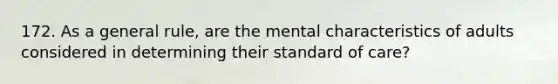 172. As a general rule, are the mental characteristics of adults considered in determining their standard of care?