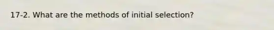 17-2. What are the methods of initial selection?